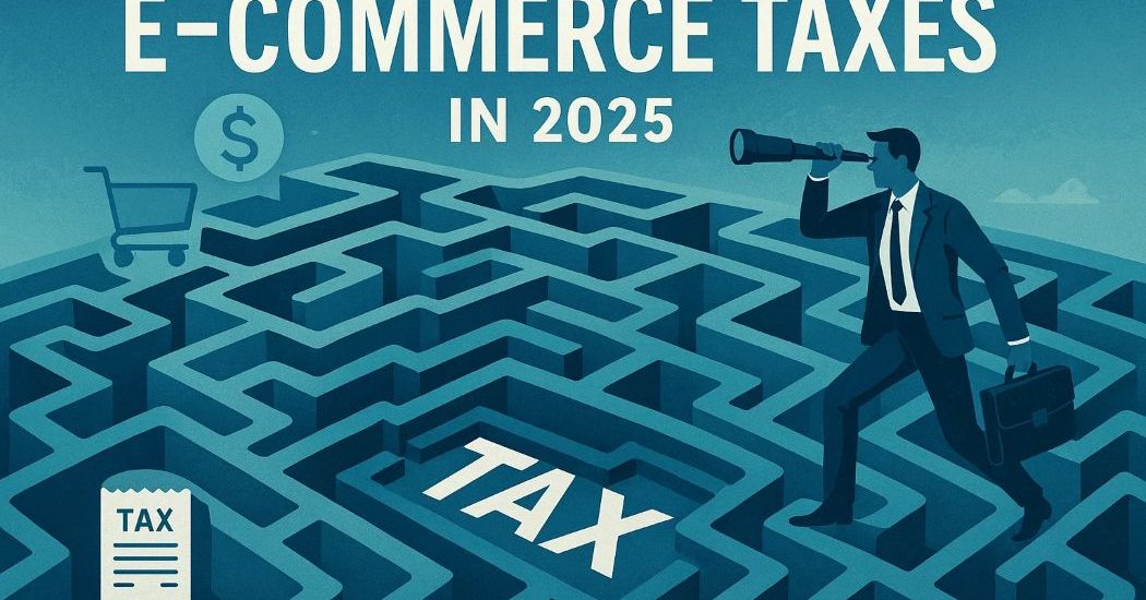 Navigating the Maze of E-commerce Taxes in 2025
